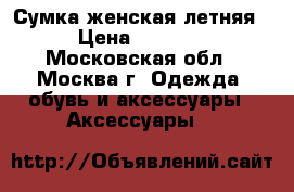 Сумка женская летняя › Цена ­ 2 500 - Московская обл., Москва г. Одежда, обувь и аксессуары » Аксессуары   